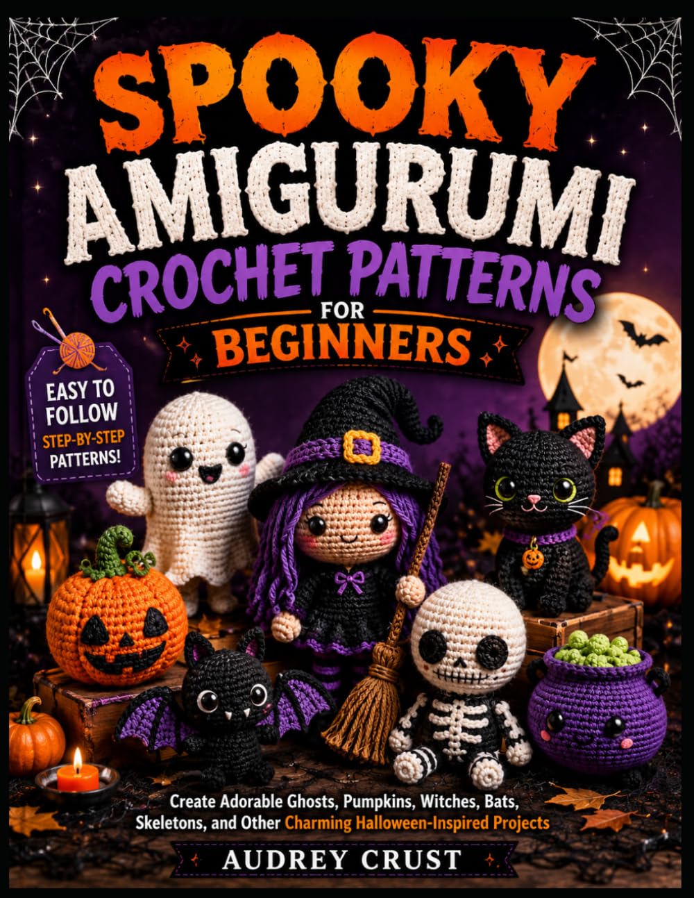SPOOKY AMIGURUMI CROCHET PATTERNS FOR BEGINNERS: Create Adorable Ghosts, Pumpkins, Witches, Bats, Skeletons, and Other Charming Halloween-Inspired Projects